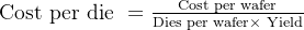 \textrm{Cost per die }= \frac{\textrm{Cost per wafer}}{\textrm{Dies per wafer}\times\textrm{ Yield}}