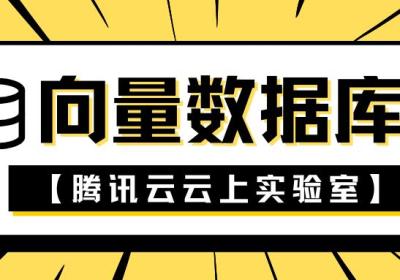 【腾讯云云上实验室】向量数据库与数据挖掘分析的黄金组合指南